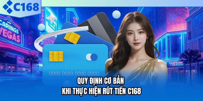 Quy định cơ bản khi thực hiện rút tiền C168